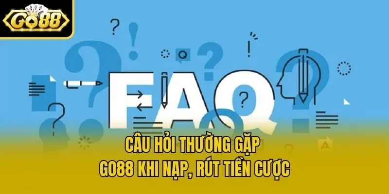 Câu hỏi thường gặp Go88 khi nạp, rút tiền cược