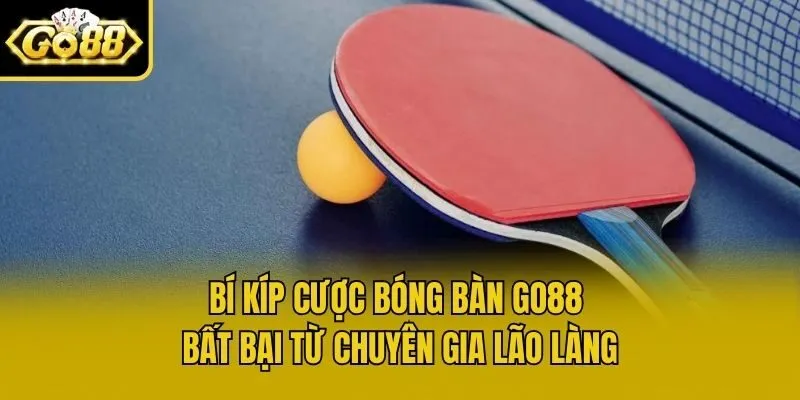 Bí kíp cược bóng bàn Go88 bất bại từ chuyên gia lão làng