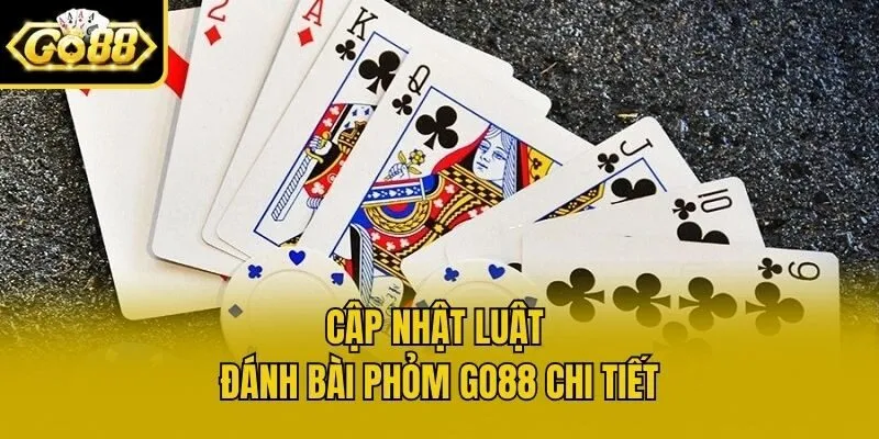 Cập nhật luật đánh bài Phỏm Go88 chi tiết