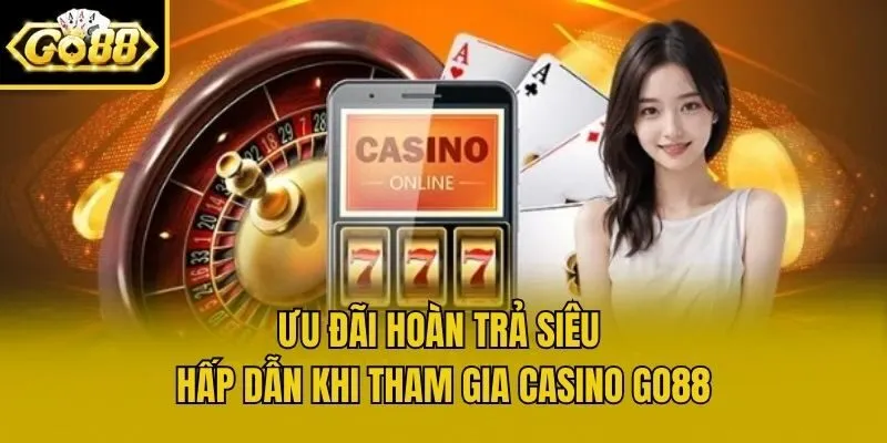 Ưu đãi hoàn trả siêu hấp dẫn khi tham gia casino Go88